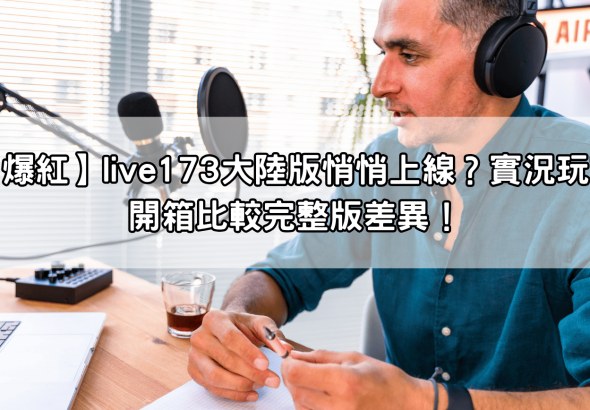 【爆紅】live173大陸版悄悄上線？實況玩家開箱比較完整版差異！