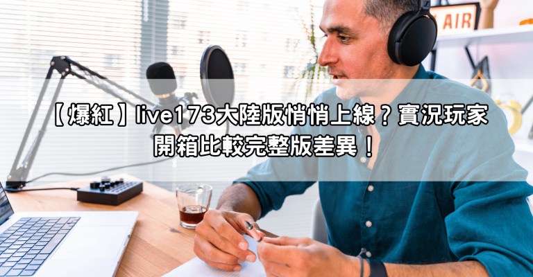 【爆紅】live173大陸版悄悄上線？實況玩家開箱比較完整版差異！