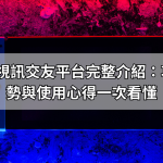 live173視訊交友平台完整介紹：功能、優勢與使用心得一次看懂