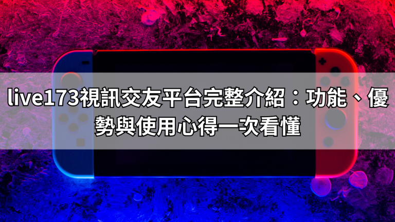 live173視訊交友平台完整介紹：功能、優勢與使用心得一次看懂